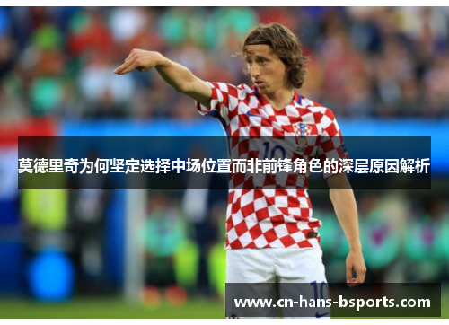 莫德里奇为何坚定选择中场位置而非前锋角色的深层原因解析