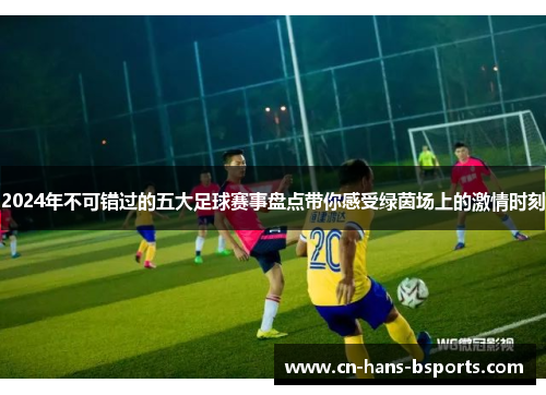 2024年不可错过的五大足球赛事盘点带你感受绿茵场上的激情时刻