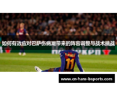 如何有效应对巴萨伤病潮带来的阵容调整与战术挑战