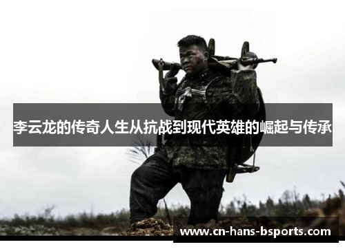 李云龙的传奇人生从抗战到现代英雄的崛起与传承