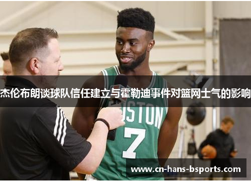 杰伦布朗谈球队信任建立与霍勒迪事件对篮网士气的影响