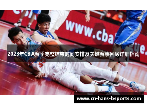 2023年CBA赛季完整结束时间安排及关键赛事回顾详细指南
