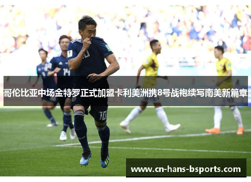 哥伦比亚中场金特罗正式加盟卡利美洲携8号战袍续写南美新篇章