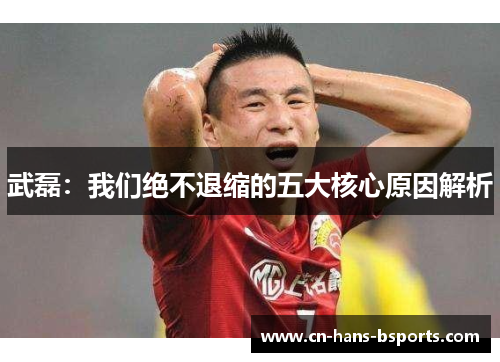 武磊：我们绝不退缩的五大核心原因解析