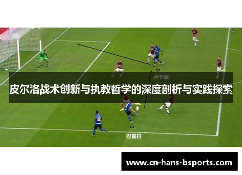 皮尔洛战术创新与执教哲学的深度剖析与实践探索