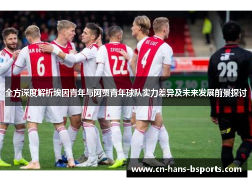 全方深度解析埃因青年与阿贾青年球队实力差异及未来发展前景探讨