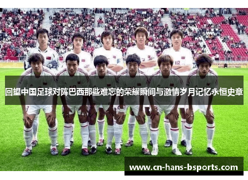 回望中国足球对阵巴西那些难忘的荣耀瞬间与激情岁月记忆永恒史章