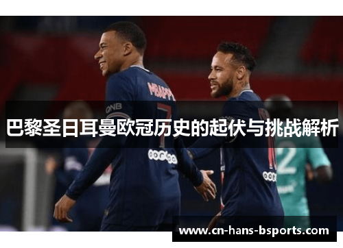 巴黎圣日耳曼欧冠历史的起伏与挑战解析