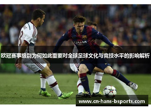 欧冠赛事级别为何如此重要对全球足球文化与竞技水平的影响解析