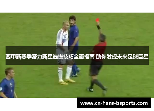 西甲新赛季潜力新星选拔技巧全面指南 助你发现未来足球巨星