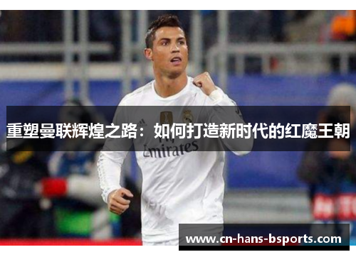 重塑曼联辉煌之路：如何打造新时代的红魔王朝