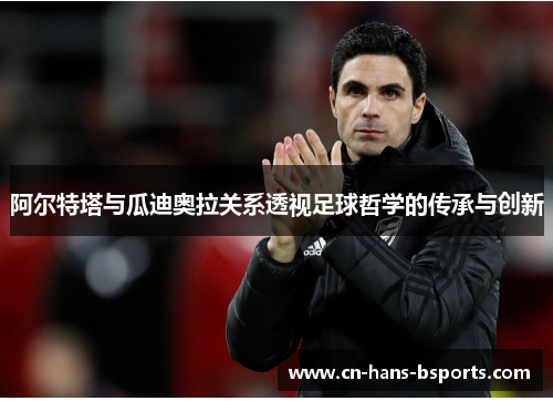 阿尔特塔与瓜迪奥拉关系透视足球哲学的传承与创新