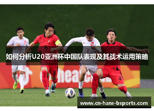 如何分析U20亚洲杯中国队表现及其战术运用策略