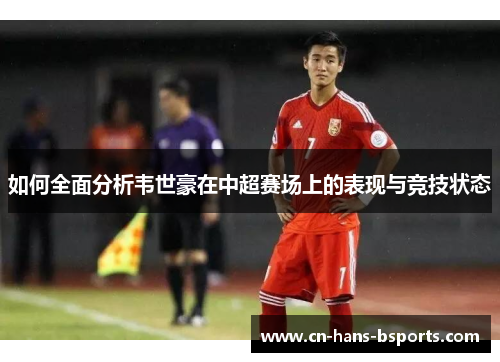 如何全面分析韦世豪在中超赛场上的表现与竞技状态