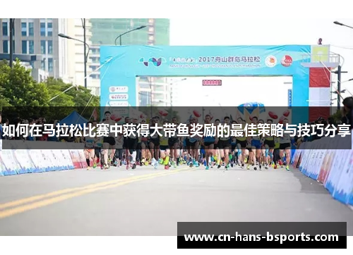 如何在马拉松比赛中获得大带鱼奖励的最佳策略与技巧分享