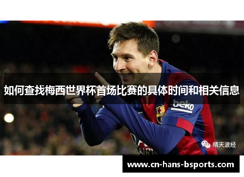 如何查找梅西世界杯首场比赛的具体时间和相关信息