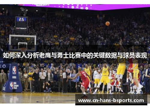 如何深入分析老鹰与勇士比赛中的关键数据与球员表现