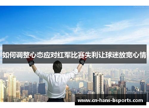 如何调整心态应对红军比赛失利让球迷放宽心情 如何调整心态应对红军比赛失利让球迷放宽心情