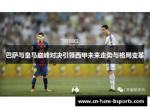 巴萨与皇马巅峰对决引领西甲未来走势与格局变革 巴萨与皇马巅峰对决引领西甲未来走势与格局变革