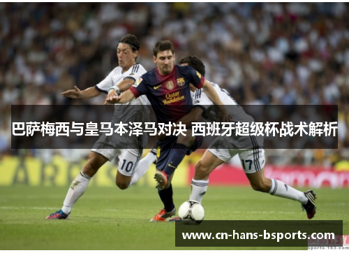 巴萨梅西与皇马本泽马对决 西班牙超级杯战术解析 巴萨梅西与皇马本泽马对决 西班牙超级杯战术解析