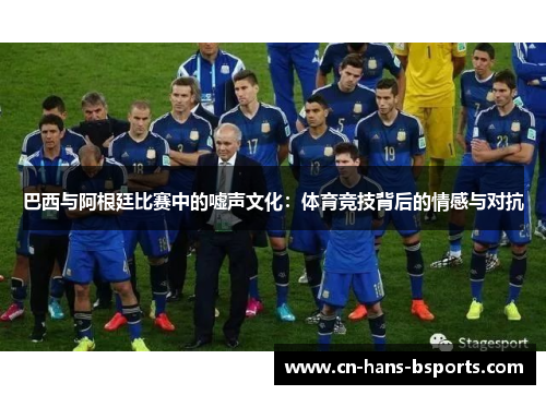 巴西与阿根廷比赛中的嘘声文化：体育竞技背后的情感与对抗