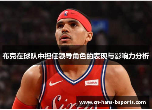布克在球队中担任领导角色的表现与影响力分析 布克在球队中担任领导角色的表现与影响力分析