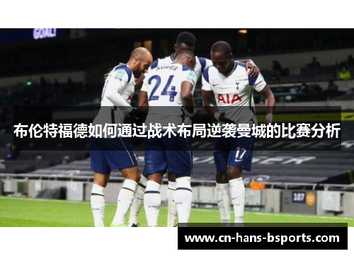 布伦特福德如何通过战术布局逆袭曼城的比赛分析