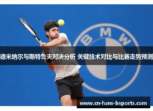 德米纳尔与斯特鲁夫对决分析 关键技术对比与比赛走势预测 德米纳尔与斯特鲁夫对决分析 关键技术对比与比赛走势预测