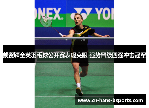 戴资颖全英羽毛球公开赛表现亮眼 强势晋级四强冲击冠军 戴资颖全英羽毛球公开赛表现亮眼 强势晋级四强冲击冠军