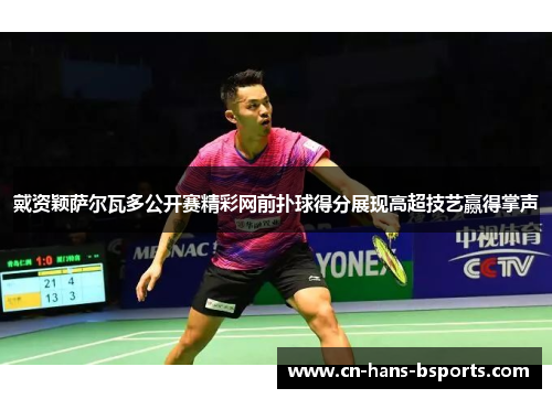 戴资颖萨尔瓦多公开赛精彩网前扑球得分展现高超技艺赢得掌声