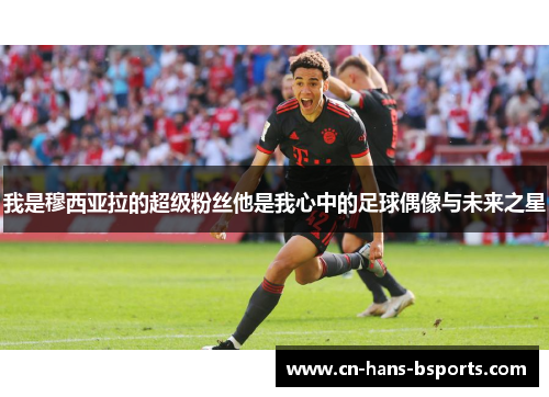 我是穆西亚拉的超级粉丝他是我心中的足球偶像与未来之星 我是穆西亚拉的超级粉丝他是我心中的足球偶像与未来之星