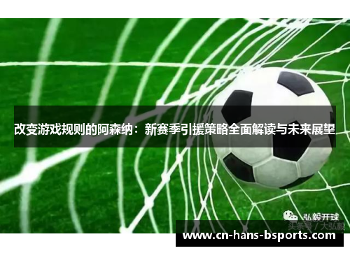 改变游戏规则的阿森纳：新赛季引援策略全面解读与未来展望