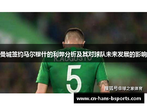 曼城签约马尔穆什的利弊分析及其对球队未来发展的影响