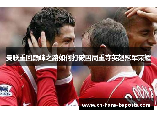 曼联重回巅峰之路如何打破困局重夺英超冠军荣耀