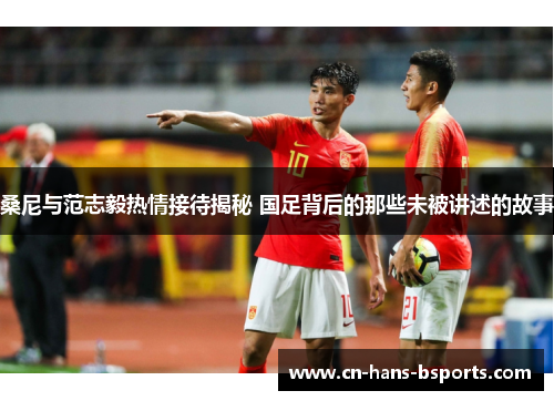 桑尼与范志毅热情接待揭秘 国足背后的那些未被讲述的故事 桑尼与范志毅热情接待揭秘 国足背后的那些未被讲述的故事