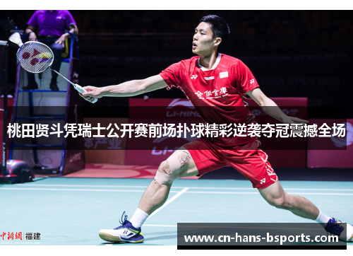 桃田贤斗凭瑞士公开赛前场扑球精彩逆袭夺冠震撼全场 桃田贤斗凭瑞士公开赛前场扑球精彩逆袭夺冠震撼全场