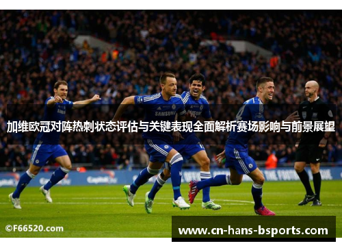 加维欧冠对阵热刺状态评估与关键表现全面解析赛场影响与前景展望 加维欧冠对阵热刺状态评估与关键表现全面解析赛场影响与前景展望