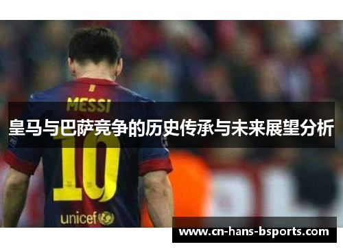 皇马与巴萨竞争的历史传承与未来展望分析
