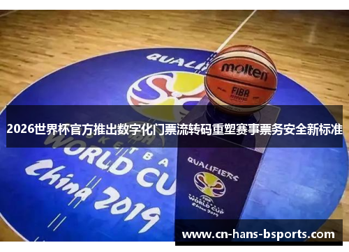 2026世界杯官方推出数字化门票流转码重塑赛事票务安全新标准