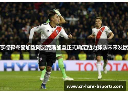 亨德森冬窗加盟阿贾克斯加盟正式确定助力球队未来发展