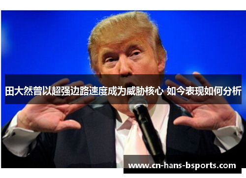 田大然曾以超强边路速度成为威胁核心 如今表现如何分析 田大然曾以超强边路速度成为威胁核心 如今表现如何分析