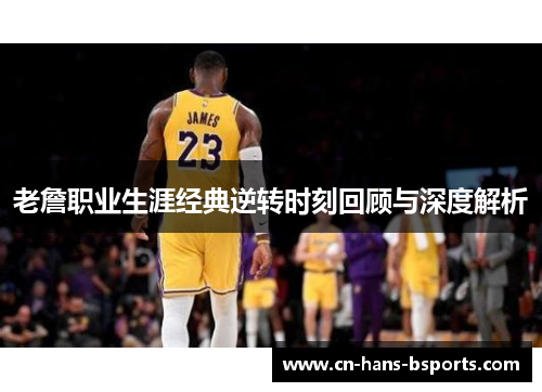 老詹职业生涯经典逆转时刻回顾与深度解析