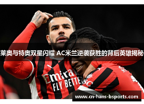 莱奥与特奥双星闪耀 AC米兰逆袭获胜的背后英雄揭秘