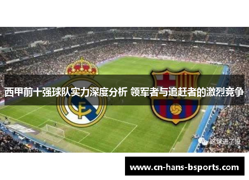 西甲前十强球队实力深度分析 领军者与追赶者的激烈竞争